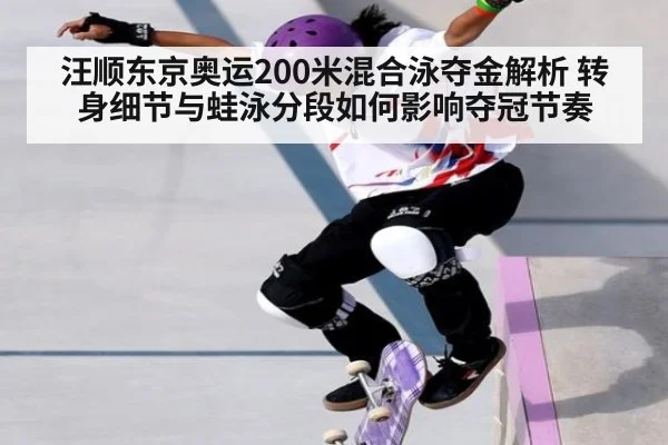汪顺东京奥运200米混合泳夺金解析 转身细节与蛙泳分段如何影响夺冠节奏